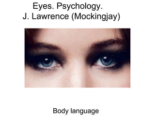 Eyes. Psychology.
J. Lawrence (Mockingjay)
Body language
 