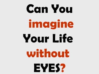 Can You
imagine
Your Life
without
EYES?
 