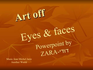 Art off Eyes & faces Powerpoint by   ZARA- דודי Music Jean Michel Jarre Another World 