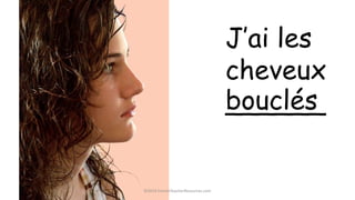 ©2014 FrenchTeacherResources.com
J’ai les
cheveux
______bouclés
 