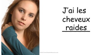 ©2014 FrenchTeacherResources.com
J’ai les
cheveux
______raides
 
