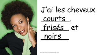 ©2014 FrenchTeacherResources.com
J’ai les cheveux
______,
______ et
______
courts
frisés
noirs
 