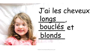 ©2014 FrenchTeacherResources.com
J’ai les cheveux
______,
______ et
______
longs
bouclés
blonds
 