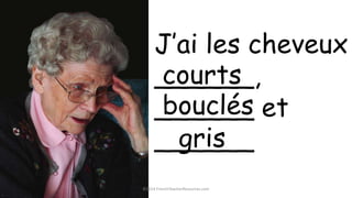 ©2014 FrenchTeacherResources.com
J’ai les cheveux
______,
______ et
______
courts
bouclés
gris
 