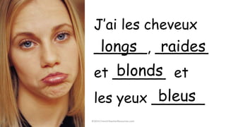 ©2014 FrenchTeacherResources.com
J’ai les cheveux
______, ______
et ______ et
les yeux ______
raideslongs
blonds
bleus
 