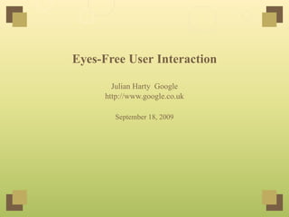 Eyes-Free User Interaction

       Julian Harty Google
     http://www.google.co.uk

       September 18, 2009
 