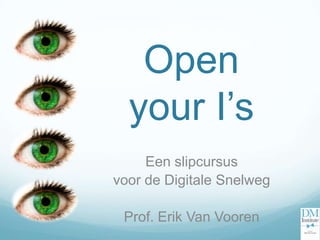 Open
  your I’s
     Een slipcursus
voor de Digitale Snelweg

 Prof. Erik Van Vooren
 