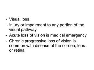 Visual loss - injury or impairment to any portion of the visual pathway Acute loss of vision is medical emergency Chronic progressive loss of vision is common with disease of the cornea, lens or retina 