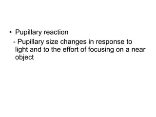 Pupillary reaction - Pupillary size changes in response to light and to the effort of focusing on a near object 