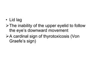Lid lag The inability of the upper eyelid to follow the eye’s downward movement A cardinal sign of thyrotoxicosis (Von Graefe’s sign) 