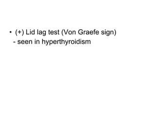 (+) Lid lag test (Von Graefe sign) - seen in hyperthyroidism 