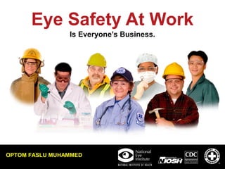 Eye Safety At Work
Is Everyone’s Business.
OPTOM FASLU MUHAMMED
 