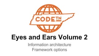 Eyes and Ears Volume 2
Information architecture
Framework options
 