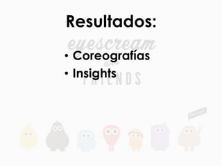 Resultados:	
  
•  Coreografías
•  Insights	
  
 