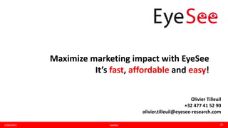 Maximize marketing impact with EyeSee
It’s fast, affordable and easy!
2/04/2015 26EyeSee
Olivier Tilleuil
+32 477 41 52 90
olivier.tilleuil@eyesee-research.com
 