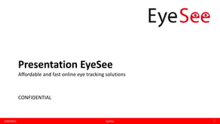 Presentation EyeSee
Affordable and fast online eye tracking solutions
2/04/2015 1EyeSee
 
