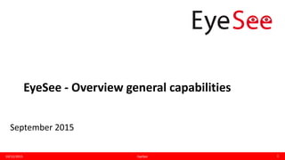 EyeSee - Overview general capabilities
10/12/2015 1EyeSee
September 2015
 