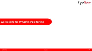 Eye Tracking for TV Commercial testing
4/30/2015 EyeSee 16
 