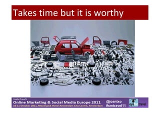 Takes time but it is worthy




                      @joantxo
                      #smtravel11
 