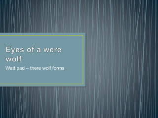 Watt pad – there wolf forms
 