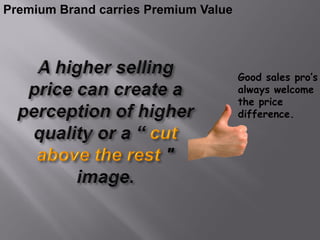 Premium Brand carries Premium Value




                                      Good sales pro’s
                                      always welcome
                                      the price
                                      difference.
 