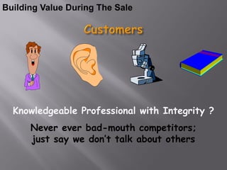 Building Value During The Sale




  Knowledgeable Professional with Integrity ?
      Never ever bad-mouth competitors;
      just say we don’t talk about others
 