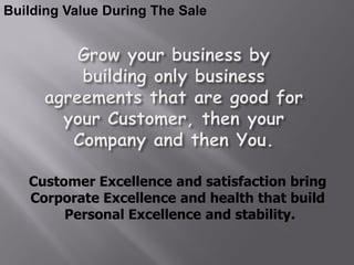 Building Value During The Sale




   Customer Excellence and satisfaction bring
   Corporate Excellence and health that build
        Personal Excellence and stability.
 