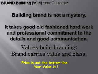 BRAND Building [With] Your Customer




        Values build branding;
     Brand carries value and class.
          Price is not the bottom–line.
                  Your Value is !
 