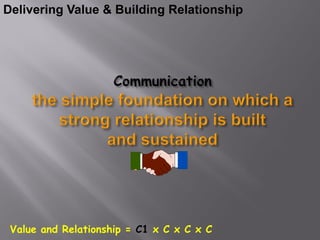 Delivering Value & Building Relationship




 Value and Relationship = C1 x C x C x C
 