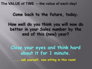 The VALUE of TIME -- the value of each day!




     Close your eyes and think hard
         about it for 1 minute.
       ……… ask yourself, now sitting in this room!
 