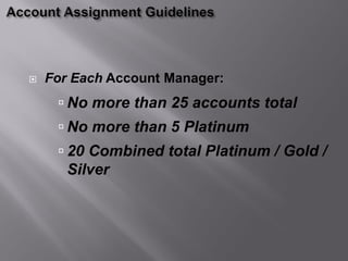    For Each Account Manager:
      No more than 25 accounts total
      No more than 5 Platinum
      20 Combined total Platinum / Gold /
       Silver
 