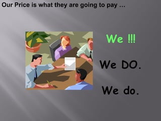 Our Price is what they are going to pay …




                                  We !!!

                                We DO.

                                 We do.
 