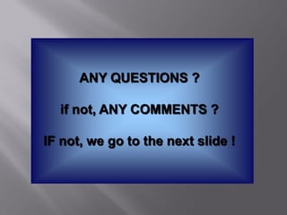ANY QUESTIONS ?

  if not, ANY COMMENTS ?

IF not, we go to the next slide !
 