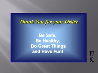 Thank You for your Order.

       Be Safe,
      Be Healthy,
    Do Great Things
    and Have Fun!
                            再
                            见
 
