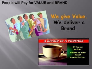 People will Pay for VALUE and BRAND


                          We give Value.
                           We deliver a
                             Brand.
 