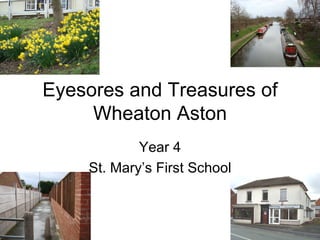 Eyesores and Treasures of Wheaton Aston Year 4 St. Mary’s First School 