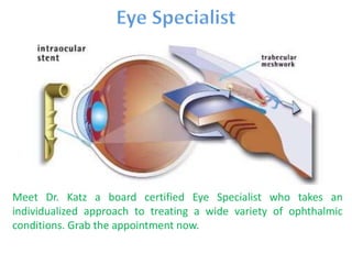 Meet Dr. Katz a board certified Eye Specialist who takes an
individualized approach to treating a wide variety of ophthalmic
conditions. Grab the appointment now.
 