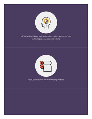 Infrom patients aboutyour practiceincluding promostions, new
technologies, services and products.
Help Declutter printbased marketing material
 