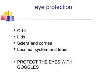 eye protection
 Orbit
 Lids
 Sclera and cornea
 Lacrimal system and tears
 PROTECT THE EYES WITH
GOGGLES
 