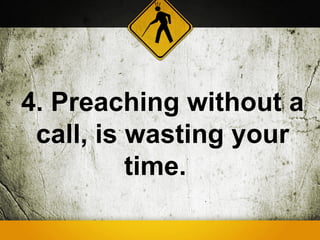 4. Preaching without a
 call, is wasting your
          time.
 