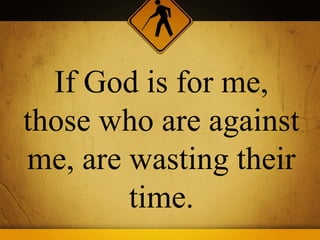 If God is for me,
those who are against
me, are wasting their
        time.
 