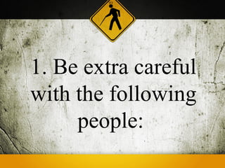 1. Be extra careful
with the following
     people:
 