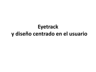 Eyetrack
y diseño centrado en el usuario

 