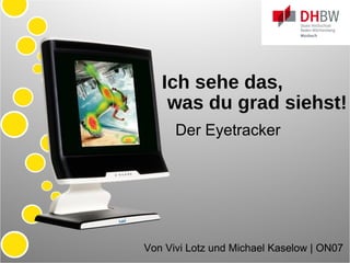 Ich sehe das,   was du grad siehst! Der Eyetracker Von Vivi Lotz und Michael Kaselow | Onlinemedien 2007  