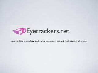 Eyetrackers.net
,,eye tracking technology tracks what consumers see and the frequency of seeing”
 