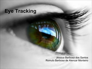 Eye Tracking




                      Jéssica Barbosa dos Santos
               Romulo Barbosa de Alencar Monteiro
 