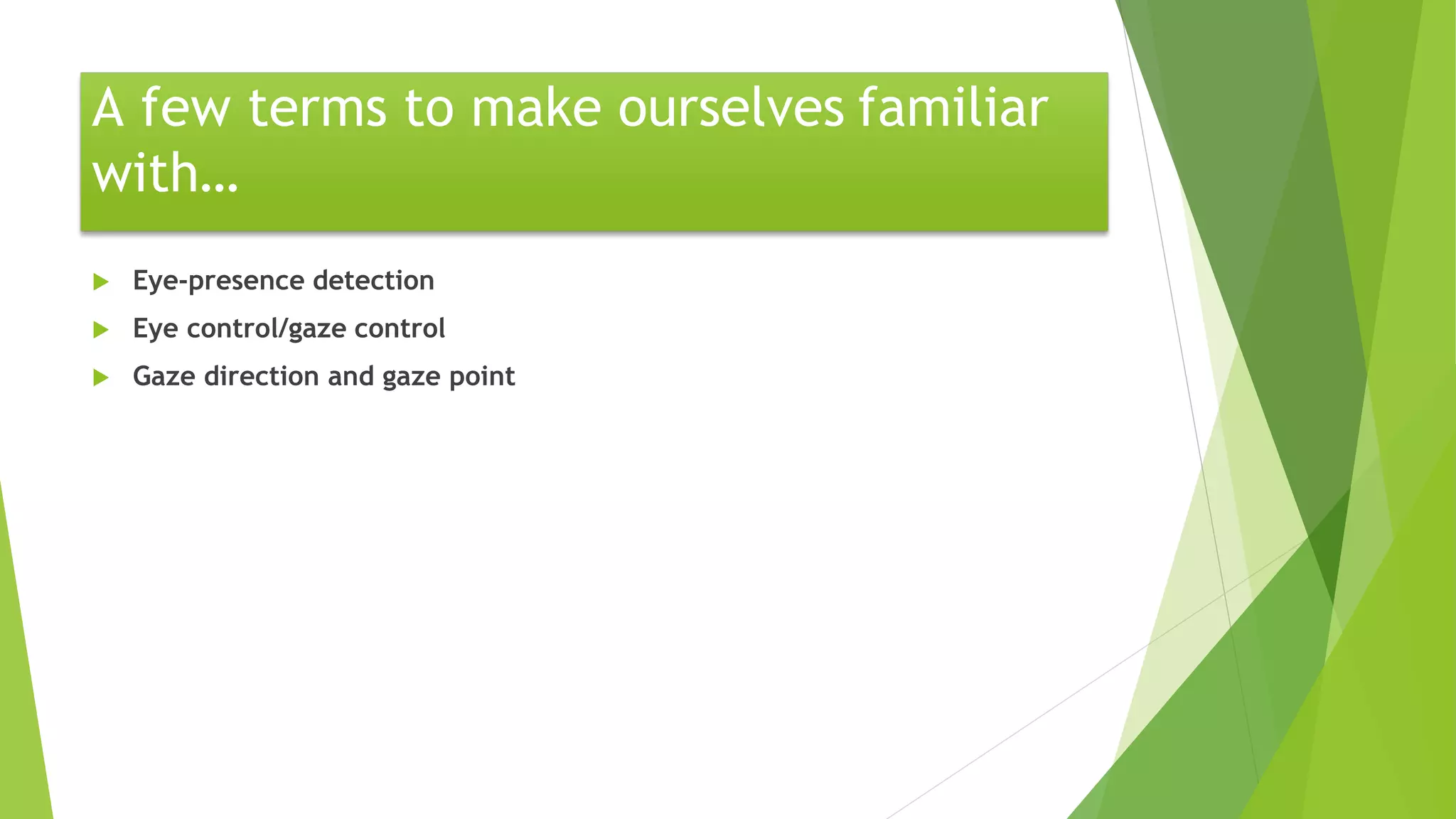 A few terms to make ourselves familiar
with…
 Eye-presence detection
 Eye control/gaze control
 Gaze direction and gaze point
 