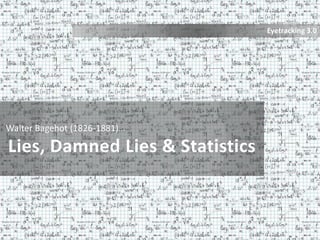 Eyetracking 3.0




Walter Bagehot (1826-1881)…

Lies, Damned Lies & Statistics
 