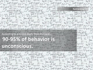 Eyetracking 3.0




According to a recent study from Harvard…

90-95% of behavior is
unconscious.
 