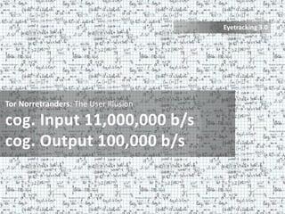 Eyetracking 3.0




Tor Norretranders: The User Illusion

cog. Input 11,000,000 b/s
cog. Output 100,000 b/s
 